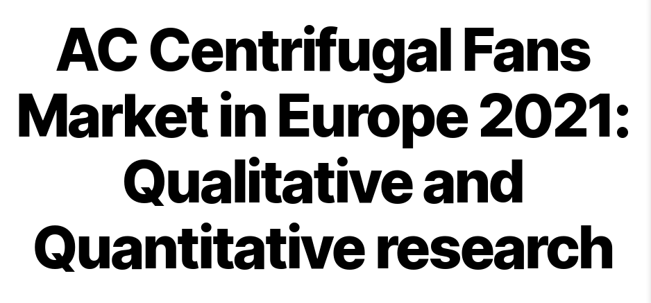 ຕະຫຼາດພັດລົມ AC Centrifugal ໃນເອີຣົບ 2021: ການຄົ້ນຄວ້າດ້ານຄຸນນະພາບ ແລະປະລິມານ